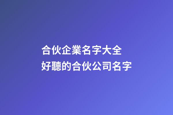 合伙企業名字大全 好聽的合伙公司名字-第1張-公司起名-玄機派